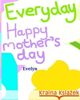 Everyday Happy mother's day Evelyn, Evelyn 9781548526870 Createspace Independent Publishing Platform - książka