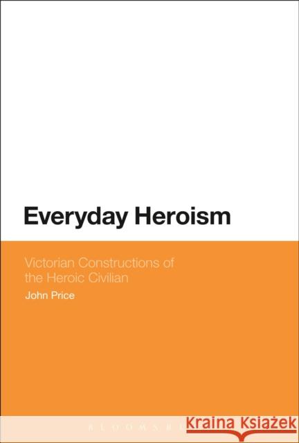 Everyday Heroism: Victorian Constructions of the Heroic Civilian John Price 9781474247955 Bloomsbury Academic - książka