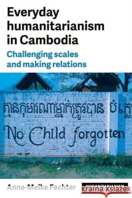 Everyday Humanitarianism in Cambodia: Challenging Scales and Making Relations Anne-Meike Fechter 9781526172105 Manchester University Press - książka