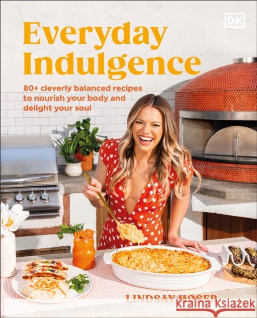 Everyday Indulgence: 80+ Cleverly Balanced Recipes to Nourish Your Body and Delight Your Soul: A Cookbook Author Lindsay Moser 9780744099270 DK - książka