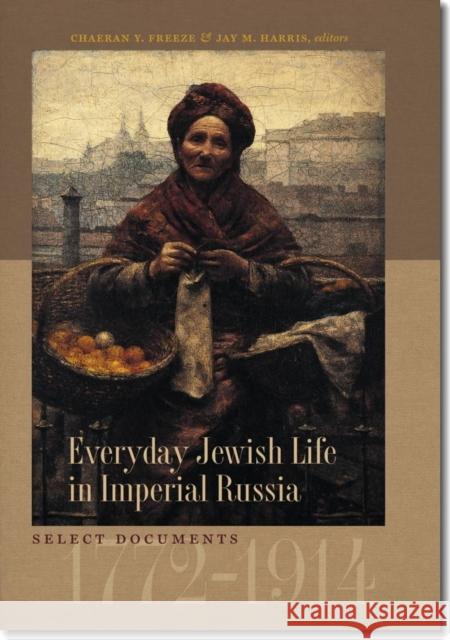 Everyday Jewish Life in Imperial Russia: Select Documents, 1772-1914 ChaeRan Y. Freeze Jay M. Harris 9781611684551 Brandeis University Press - książka