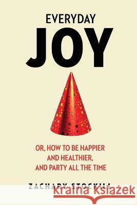 Everyday Joy: Or, How To Be Happier And Healthier, And Party All The Time Stockill, Zachary 9781507630938 Createspace - książka