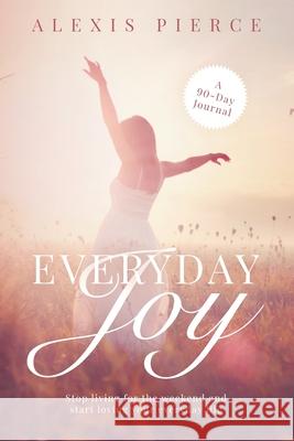 Everyday Joy: Stop living for the weekend and start loving your everyday life Alexis Pierce 9781735347790 Alexis Pierce LLC - książka