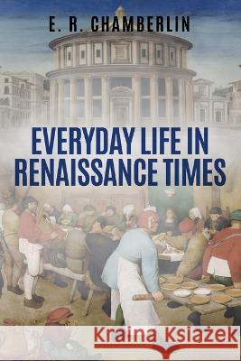 Everyday Life in Renaissance Times E R Chamberlin 9781800555013 Sapere Books - książka