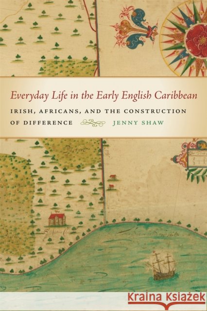 Everyday Life in the Early English Caribbean: Irish, Africans, and the Construction of Difference Shaw, Jenny 9780820346625 University of Georgia Press - książka