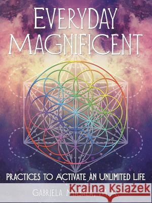 Everyday Magnificent: Practices to Activate an Unlimited Life Gabriela Masala M a 9781504398855 Balboa Press - książka