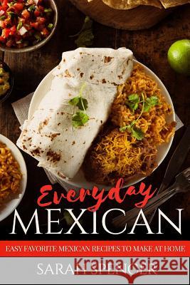 Everyday Mexican: Easy Favorite Mexican Recipes to Make at Home Sarah Spencer 9781731474582 Independently Published - książka