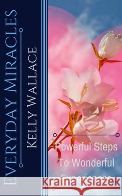 Everyday Miracles: How To Create Miracles In Your Life Each And Every Day! Kelly Wallace 9781500570026 Createspace Independent Publishing Platform - książka