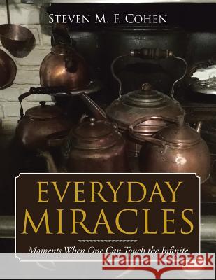 Everyday Miracles: Moments When One Can Touch the Infinite Steven M F Cohen 9781543481006 Xlibris Us - książka