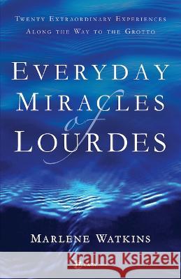 Everyday Miracles of Lourdes: Twenty Extraordinary Experiences Along the Way to the Grotto Marlene Watkins 9781682783443 Ewtn Publishing Inc. - książka