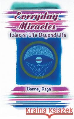 Everyday Miracles: Tales of Life Beyond Life Rega, Bonney 9781475975604 iUniverse.com - książka