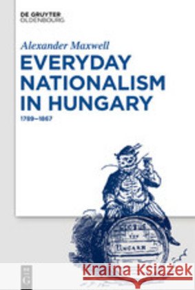 Everyday Nationalism in Hungary: 1789 – 1867 Alexander Maxwell 9783110634112 De Gruyter - książka