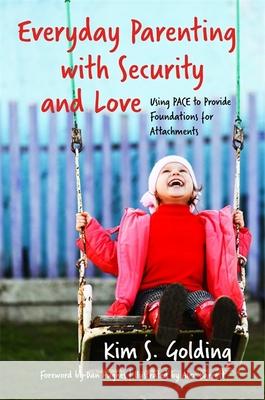 Everyday Parenting with Security and Love: Using PACE to Provide Foundations for Attachment Kim S. Golding 9781785921155 Jessica Kingsley Publishers - książka