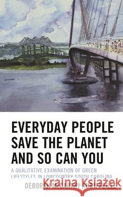 Everyday People Save the Planet and So Can You: A Qualitative Examination of Green Lifestyles in Lowcountry South Carolina McCarthy Auriffeille, Deborah 9781793616166 Lexington Books - książka