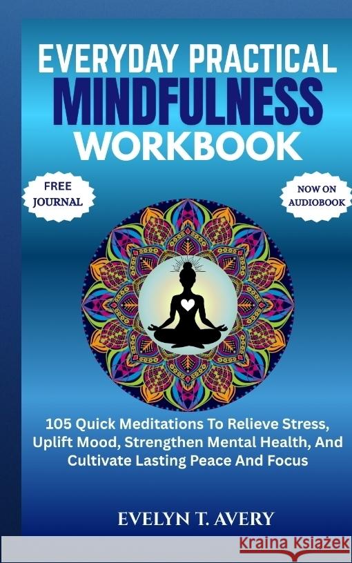 EVERYDAY PRACTICAL MINDFULNESS WORKBOOK Avery, Evelyn T. 9783384699398 Evelyn-Guide-Books Publications - książka
