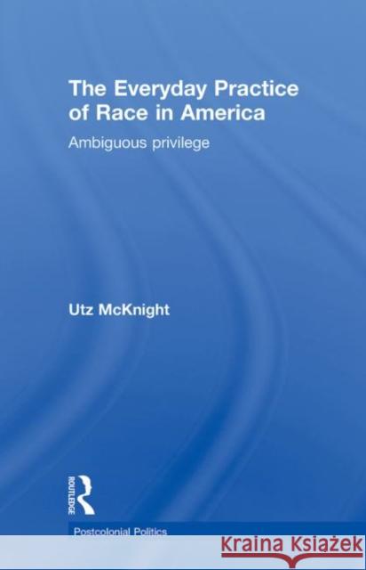 Everyday Practice of Race in America: Ambiguous Privilege McKnight, Utz 9780415780544 Taylor & Francis - książka