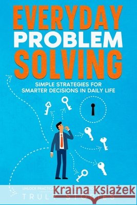 Everyday Problem Solving: Simple Strategies for Smarter Decisions in Daily Life Truly Stories 9798294506858 Independently Published - książka