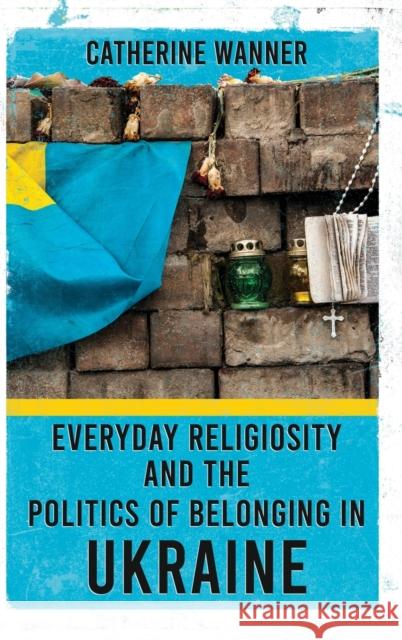 Everyday Religiosity and the Politics of Belonging in Ukraine Catherine Wanner 9781501764950 Cornell University Press - książka