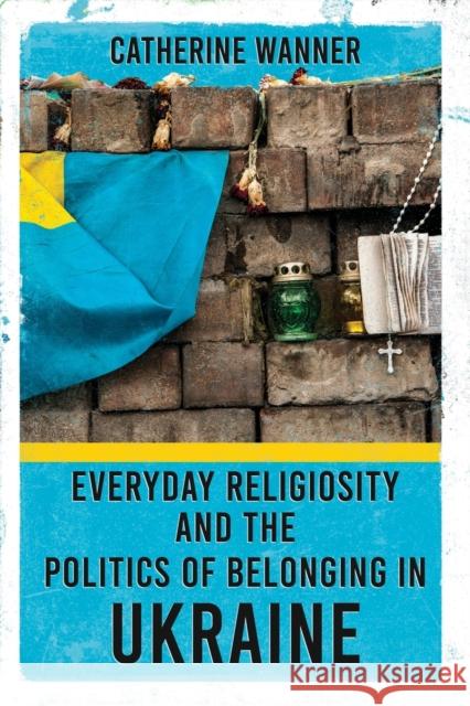 Everyday Religiosity and the Politics of Belonging in Ukraine Catherine Wanner 9781501764981 Cornell University Press - książka