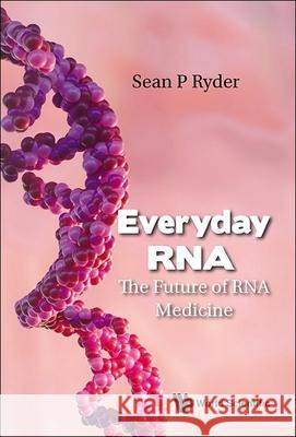 Everyday Rna: The Future of RNA Medicine Sean P. Ryder 9789819806263 World Scientific Publishing Company - książka