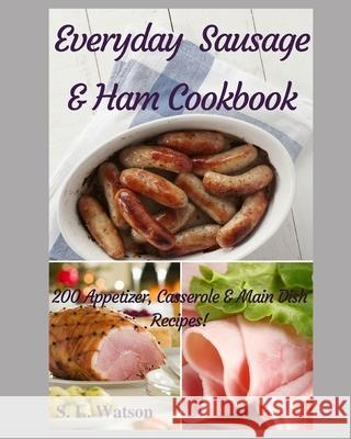 Everyday Sausage & Ham Cookbook: 200 Appetizer, Casserole & Main Dish Recipes! S. L. Watson 9781686190186 Independently Published - książka