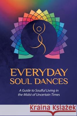 Everyday Soul Dances: A Guide to Soulful Living in the Midst of Uncertain Times Elaine Hoem 9781982233594 Balboa Press - książka