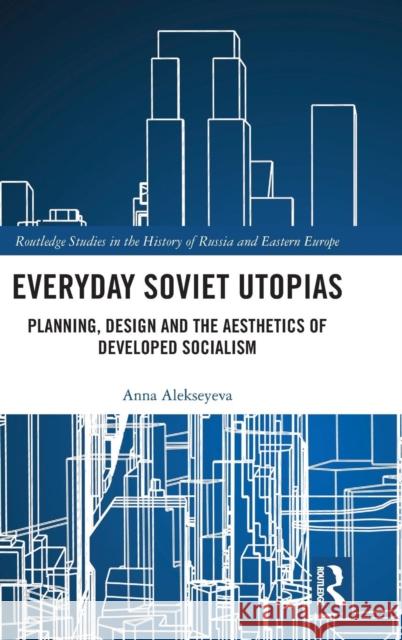 Everyday Soviet Utopias: Planning, Design and the Aesthetics of Developed Socialism Alekseyeva, Anna 9781138497115 Routledge - książka