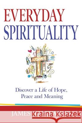 Everyday Spirituality: Discover a Life of Hope, Peace and Meaning James Hazelwood 9781733388603 James Hazelwood - książka