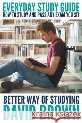 Everyday Study Guide: How to Study and Pass Any Exam You Sit: Better Way of Studying David Brown (Whittington Hospital, Londo   9781680320237 Speedy Publishing LLC - książka