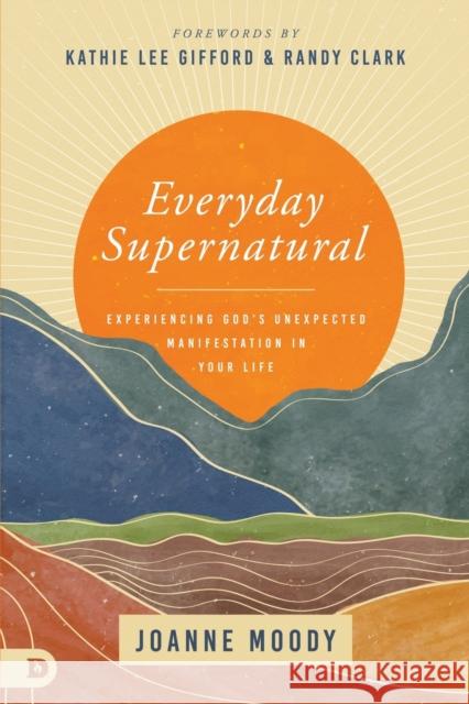 Everyday Supernatural: Experiencing God's Unexpected Manifestation in Your Life Joanne Moody 9780768462074 Destiny Image Incorporated - książka
