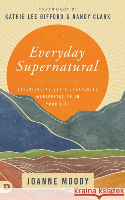 Everyday Supernatural: Experiencing God's Unexpected Manifestation in Your Life Joanne Moody, Kathie Lee Gifford, Randy Clark 9780768462104 Destiny Image Incorporated - książka