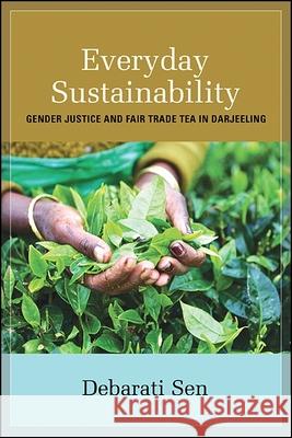 Everyday Sustainability: Gender Justice and Fair Trade Tea in Darjeeling Debarati Sen 9781438467146 State University of New York Press - książka