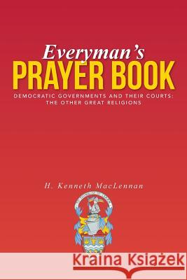 Everyman's Prayer Book: Democratic Governments and Their Courts: The Other Great Religions H. Kenneth MacLennan 9781491738917 iUniverse.com - książka