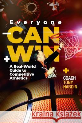 Everyone Can Win: A Real-World Guide to Competitive Athletics Coach Tony Hardin 9781098727772 Independently Published - książka