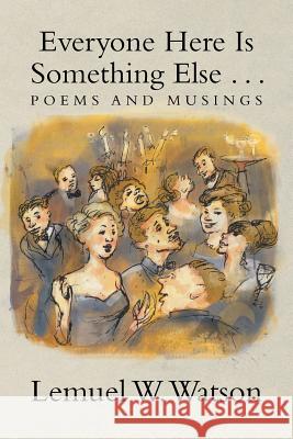 Everyone Here Is Something Else . . .: Poems and Musings Watson, Lemuel W. 9781483688480 Xlibris Corporation - książka