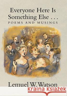 Everyone Here Is Something Else . . .: Poems and Musings Watson, Lemuel W. 9781483688497 Xlibris Corporation - książka