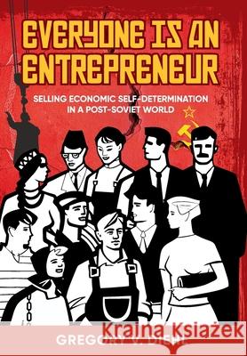 Everyone Is an Entrepreneur: Selling Economic Self-Determination in a Post-Soviet World Gregory V. Diehl 9781945884689 Identity Publications - książka