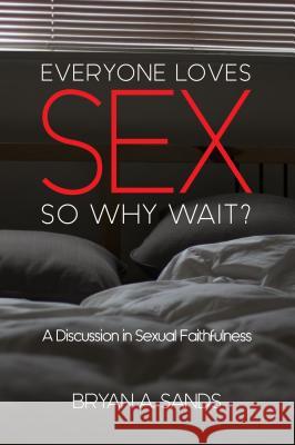 Everyone Loves Sex: So Why Wait? a Discussion in Sexual Faithfulness Bryan A. Sands 9780891124887 ACU Press/Leafwood Publishers - książka