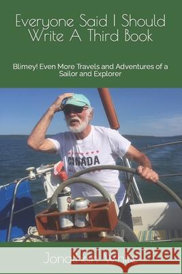 Everyone Said I Should Write A Third Book: Blimey! Even More Travels and Adventures of a Sailor and Explorer White, Jonathan 9781482624069 Createspace - książka