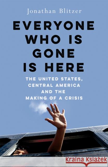 Everyone Who Is Gone Is Here: The United States, Central America, and the Making of a Crisis Jonathan Blitzer 9781529039320 Pan Macmillan - książka