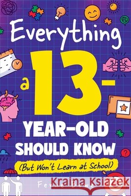 Everything a 13 Year Old Should Know (But Won't Learn at School): 100+ Essential Life Skills for Self-Confidence, Happiness, and Success Ferne Bowe 9781915833709 Bemberton Limited - książka