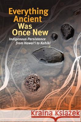 Everything Ancient Was Once New: Indigenous Persistence from Hawaiʻi to Kahiki Case, Emalani 9780824886806 University of Hawaii Press - książka