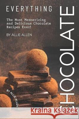 Everything Chocolate: The Most Mesmerizing and Delicious Chocolate Recipes Ever! Allie Allen 9781694880901 Independently Published - książka