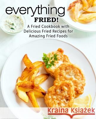 Everything Fried!: A Fried Cookbook with Delicious Fried Recipes for Amazing Fried Foods Booksumo Press 9781986503105 Createspace Independent Publishing Platform - książka