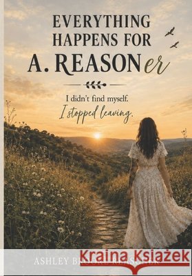 EVERYTHING HAPPENS FOR A. REASONer: I Didn't Find Myself, I Stopped Leaving Reasoner, Ashley Brooke 9798184320588 Independently Published - książka