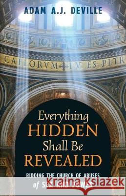 Everything Hidden Shall Be Revealed: Ridding the Church of Abuses of Sex and Power Adam a J Deville   9781621384373 Angelico Press - książka