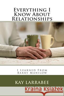 Everything I Know About Relationships: I Learned From Barry Manilow Larrabee, Kay 9781500288037 Createspace - książka
