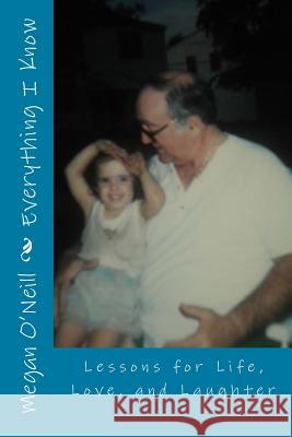 Everything I Know: Lessons for Life, Love, and Laughter Megan O'Neill 9781468166255 Createspace - książka