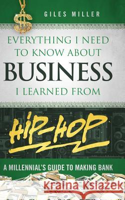 Everything I Need to Know about Business I Learned from Hip-Hop: A Millennial's Guide to Making Bank Giles Miller 9780998920900 Hesketh Giles Miller - książka