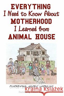 Everything I Need to Know about Motherhood I Learned from Animal House Christina-Marie Wright Victoria Wright 9781452861623 Createspace - książka